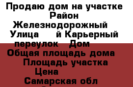 Продаю дом на участке › Район ­ Железнодорожный › Улица ­ 6-й Карьерный переулок › Дом ­ 86 › Общая площадь дома ­ 66 › Площадь участка ­ 482 › Цена ­ 3 600 000 - Самарская обл., Самара г. Недвижимость » Дома, коттеджи, дачи продажа   
